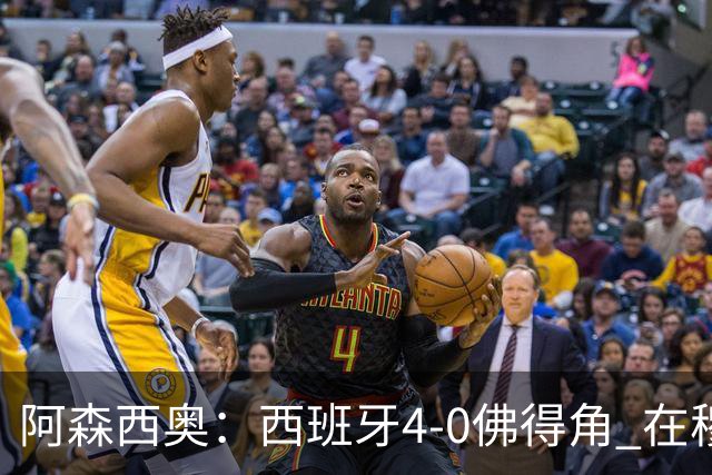 阿森西奥：西班牙4-0佛得角 在穆里尼奥带领下对西甲夺冠很有信心